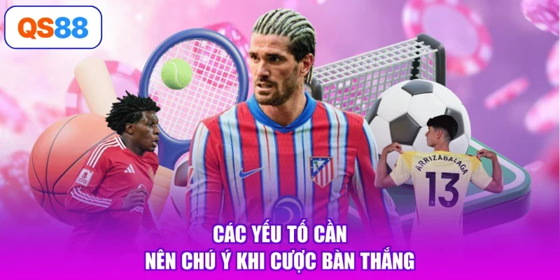 Các yếu tố cần nên chú ý khi cược bàn thắng