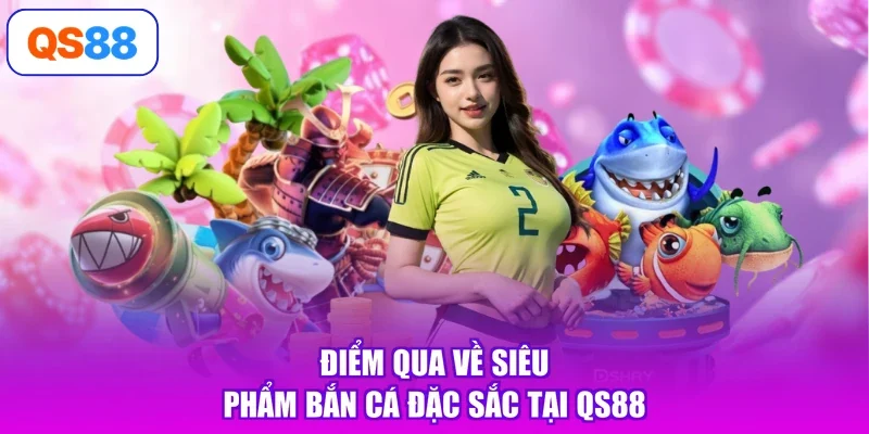 Điểm qua về siêu phẩm bắn cá đặc sắc tại QS88