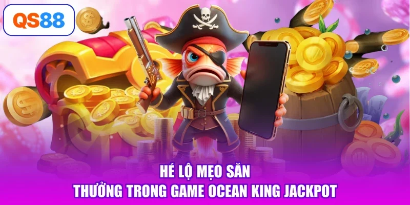Hé lộ mẹo săn thưởng trong game Ocean King Jackpot