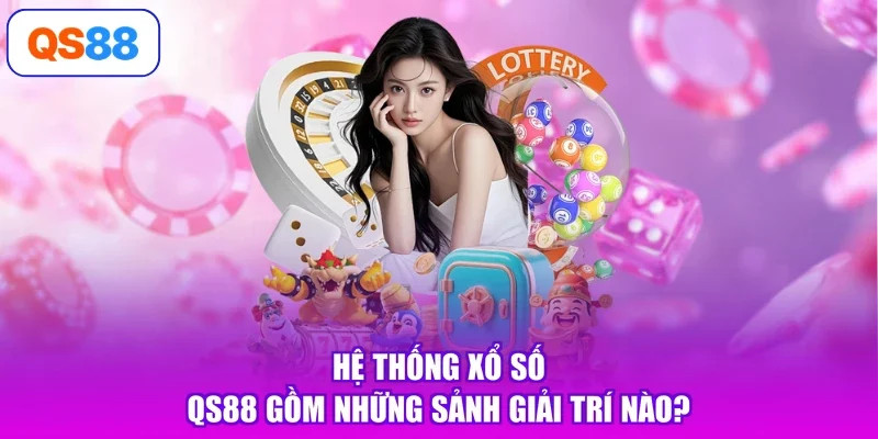 Hệ thống xổ số Qs88 gồm những sảnh giải trí nào?