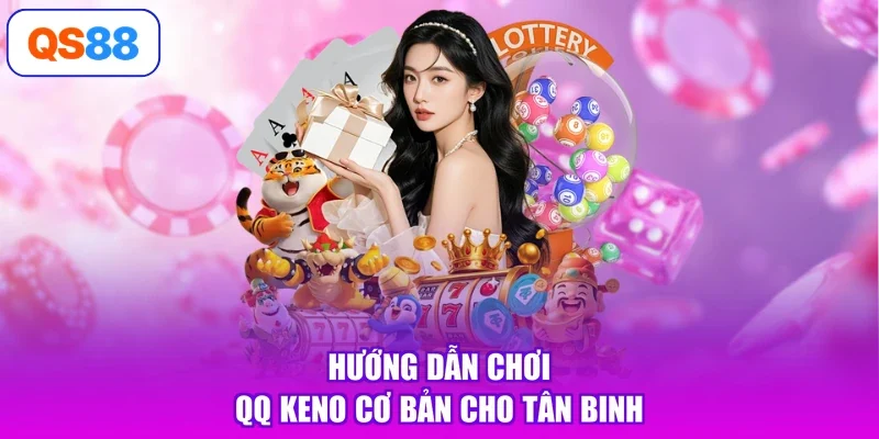 Hướng dẫn chơi QQ Keno cơ bản cho tân binh