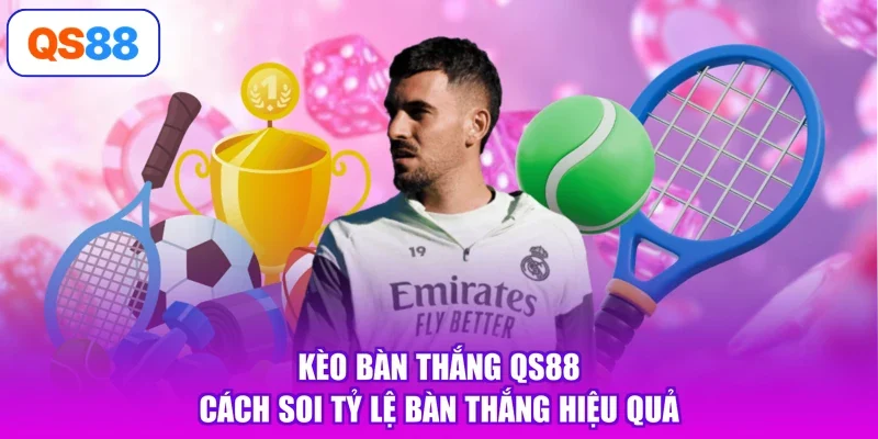 Kèo Bàn Thắng QS88 - Cách Soi Tỷ Lệ Bàn Thắng Hiệu Quả