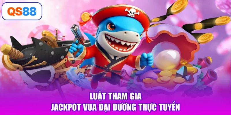 Luật tham gia Jackpot vua đại dương trực tuyến
