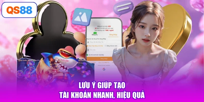 Lưu ý giúp tạo tài khoản nhanh, hiệu quả