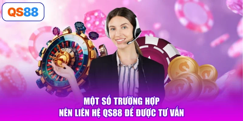 Một số trường hợp nên liên hệ Qs88 để được tư vấn