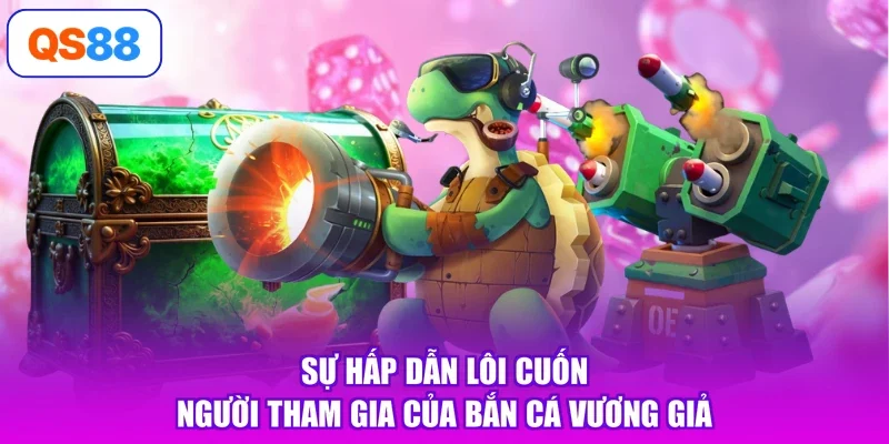 Sự hấp dẫn lôi cuốn người tham gia của bắn cá Vương Giả