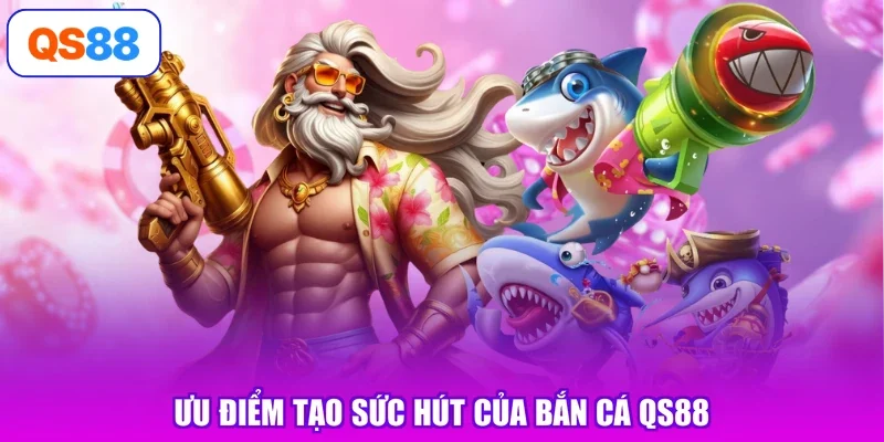 Ưu điểm tạo sức hút của bắn cá Qs88