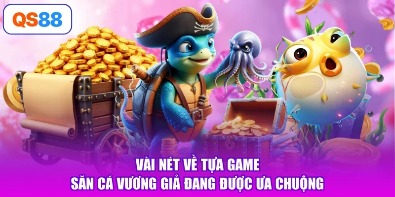 Vài nét về tựa game săn cá Vương Giả đang được ưa chuộng