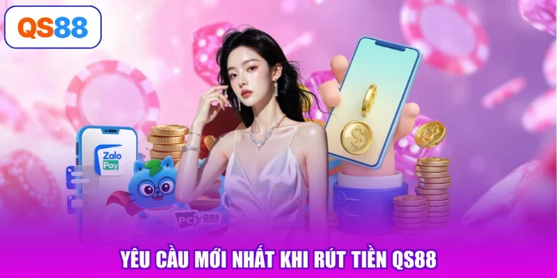 Yêu cầu mới nhất khi rút tiền Qs88